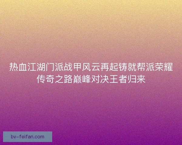 热血江湖门派战甲风云再起铸就帮派荣耀传奇之路巅峰对决王者归来